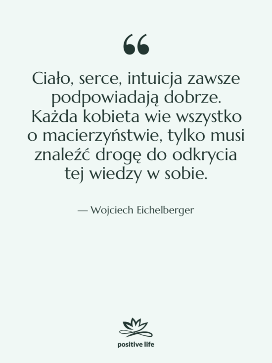 Cytat: Wojciech Eichelberger - Ciało, serce, intuicja zawsze podpowiadają…