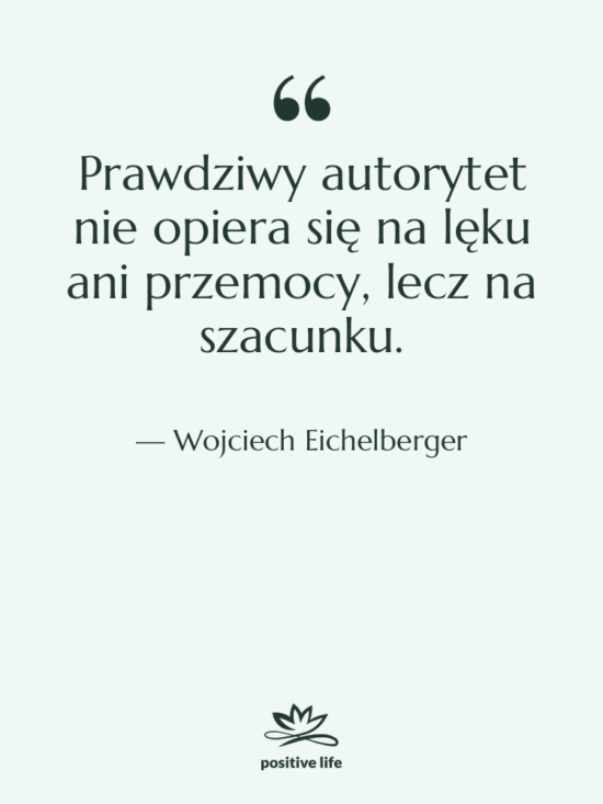 Cytat: Wojciech Eichelberger - Prawdziwy autorytet nie opiera się…