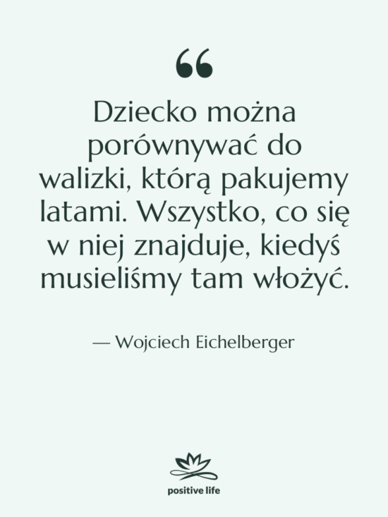 Cytat: Wojciech Eichelberger - Dziecko można porównywać do walizki,…