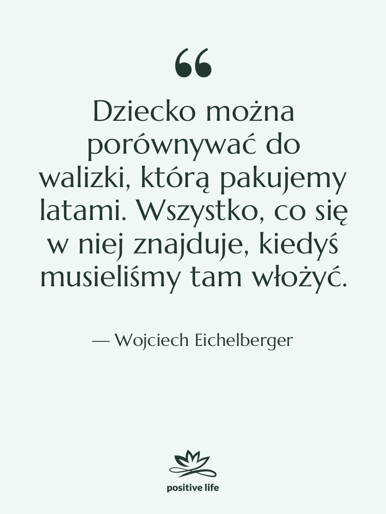 Cytat: Wojciech Eichelberger - Dziecko można porównywać do walizki,…