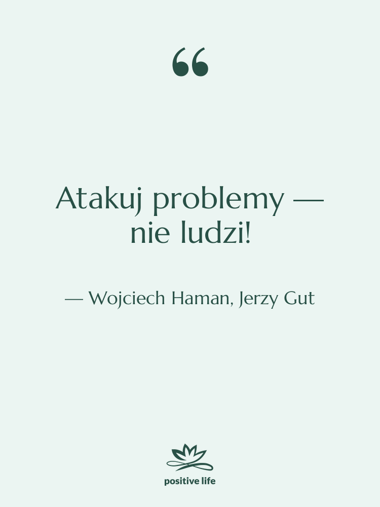 Cytat: Wojciech Haman, Jerzy Gut - Atakuj problemy — nie ludzi!