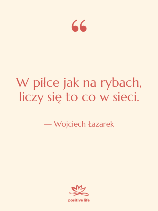 Cytat: Wojciech Łazarek - W piłce jak na rybach,…