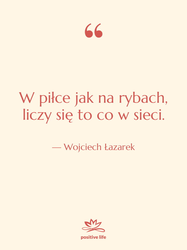 Cytat: Wojciech Łazarek - W piłce jak na rybach,…