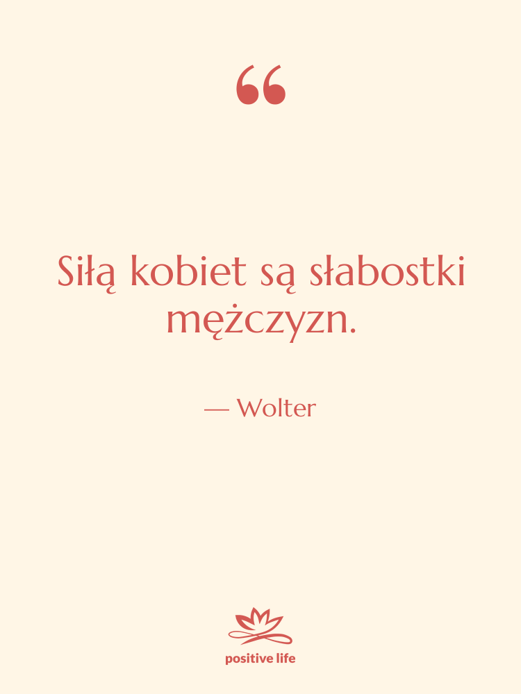 Cytat: Wolter - Siłą kobiet są słabostki mężczyzn.
