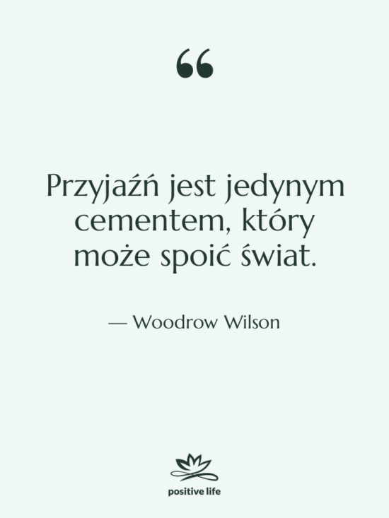 Cytat: Woodrow Wilson - Przyjaźń jest jedynym cementem, który…