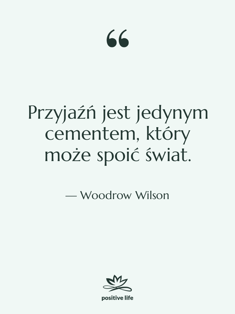 Cytat: Woodrow Wilson - Przyjaźń jest jedynym cementem, który…