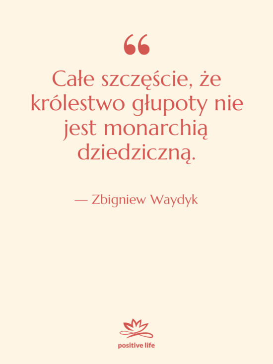 Cytat: Zbigniew Waydyk - Całe szczęście, że królestwo głupoty…