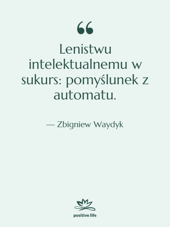 Cytat: Zbigniew Waydyk - Lenistwu intelektualnemu w sukurs: pomyślunek…