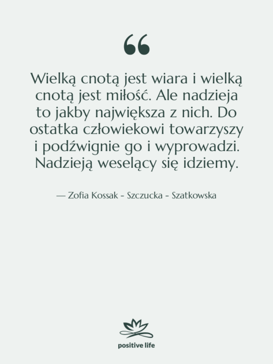 Cytat: Zofia Kossak - Szczucka - Szatkowska - Wielką cnotą jest wiara i…