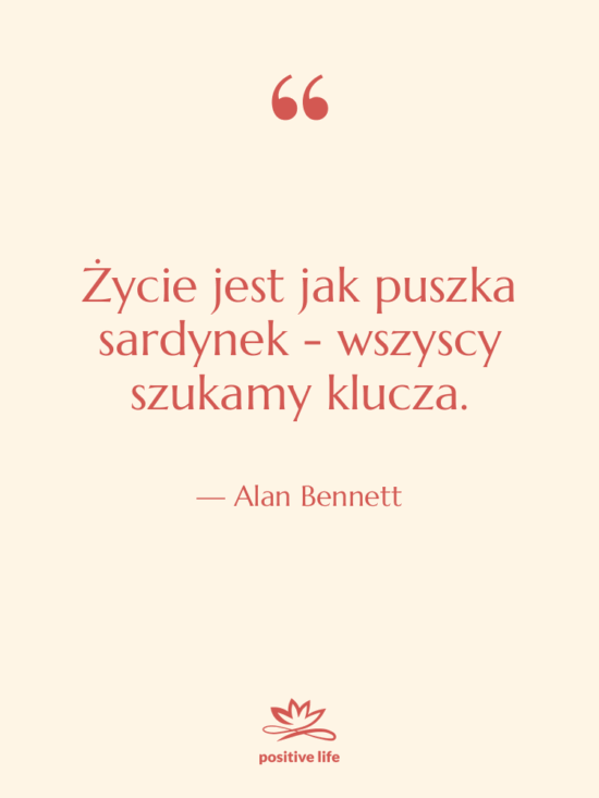 Cytat: Alan Bennett - Życie jest jak puszka sardynek…