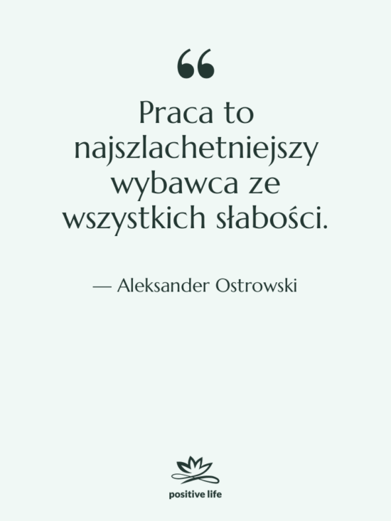 Cytat: Aleksander Ostrowski - Praca to najszlachetniejszy wybawca ze…