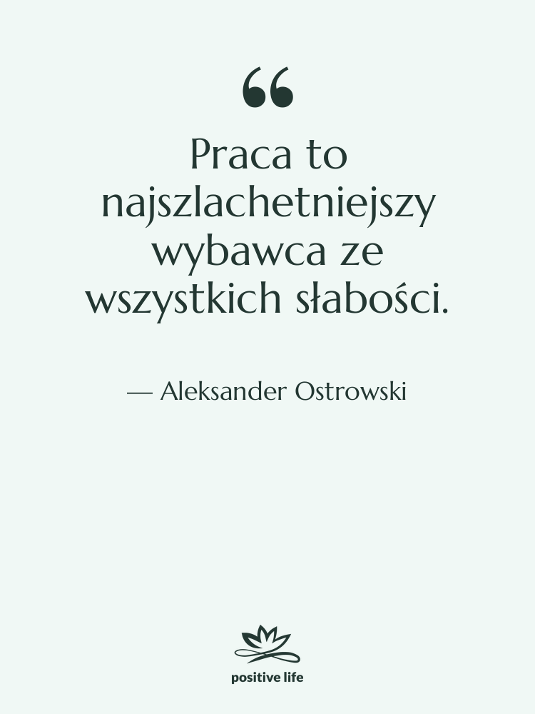 Cytat: Aleksander Ostrowski - Praca to najszlachetniejszy wybawca ze…