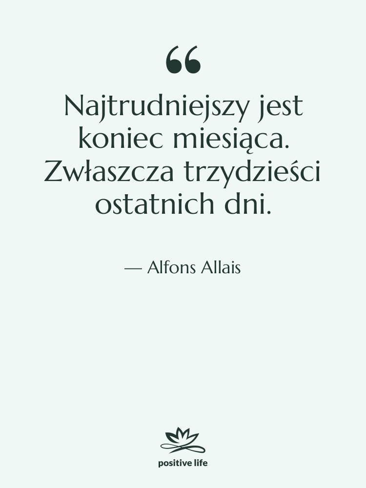 Cytat: Alfons Allais - Najtrudniejszy jest koniec miesiąca. Zwłaszcza…