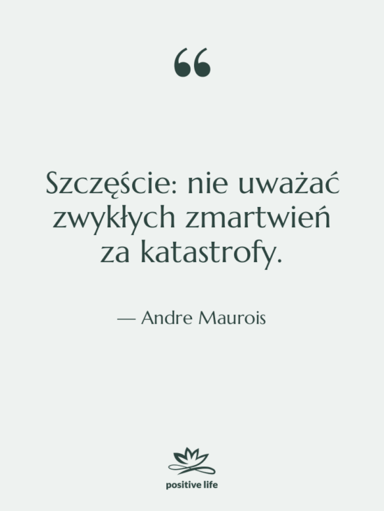 Cytat: Andre Maurois - Szczęście: nie uważać zwykłych zmartwień…