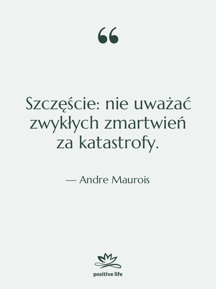 Cytat: Andre Maurois - Szczęście: nie uważać zwykłych zmartwień…