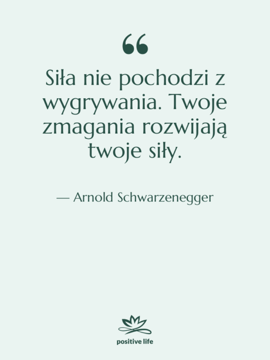 Cytat: Arnold Schwarzenegger - Siła nie pochodzi z wygrywania.…