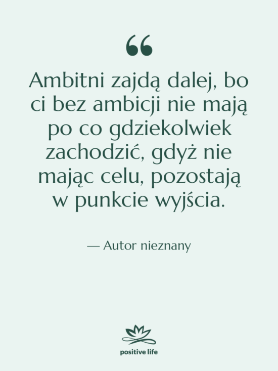 Cytat: Autor nieznany - Ambitni zajdą dalej, bo ci…