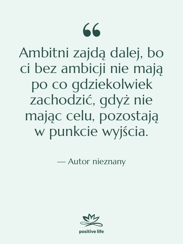 Cytat: Autor nieznany - Ambitni zajdą dalej, bo ci…