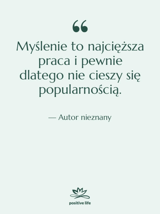 Cytat: Autor nieznany - Myślenie to najcięższa praca i…