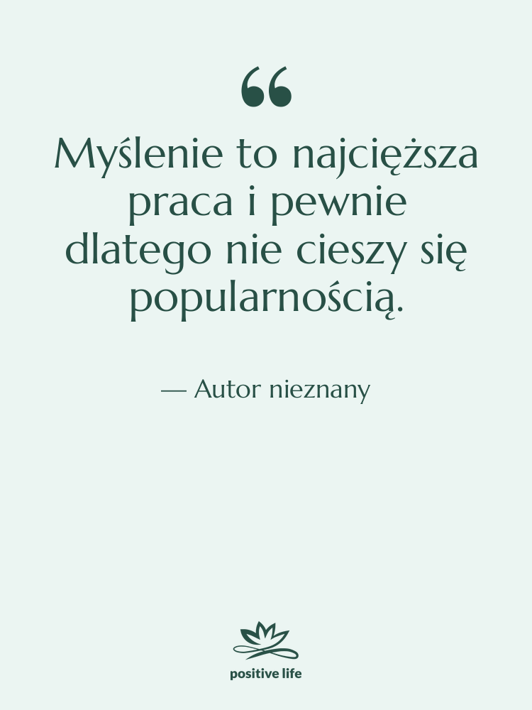 Cytat: Autor nieznany - Myślenie to najcięższa praca i…