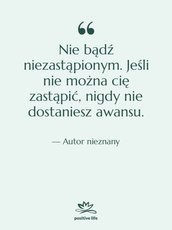 Cytat: Autor nieznany - Nie bądź niezastąpionym. Jeśli nie…