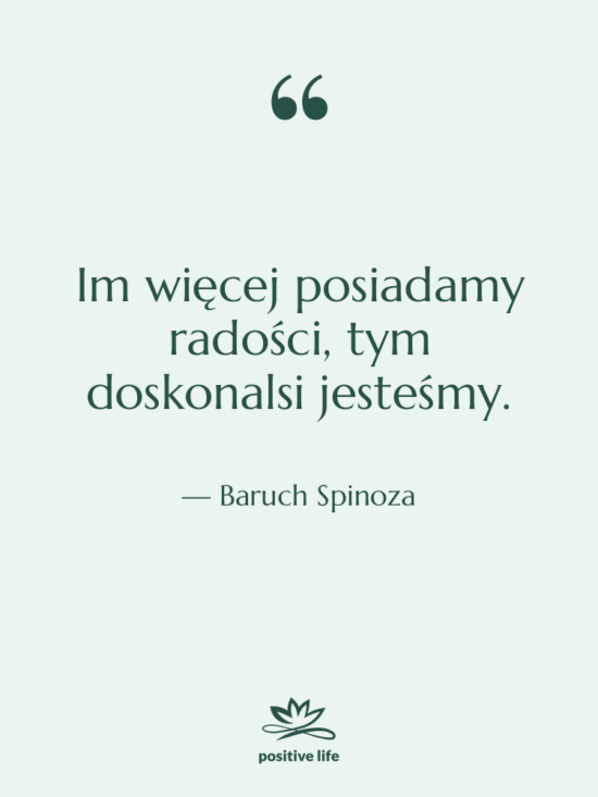 Cytat: Baruch Spinoza - Im więcej posiadamy radości, tym…