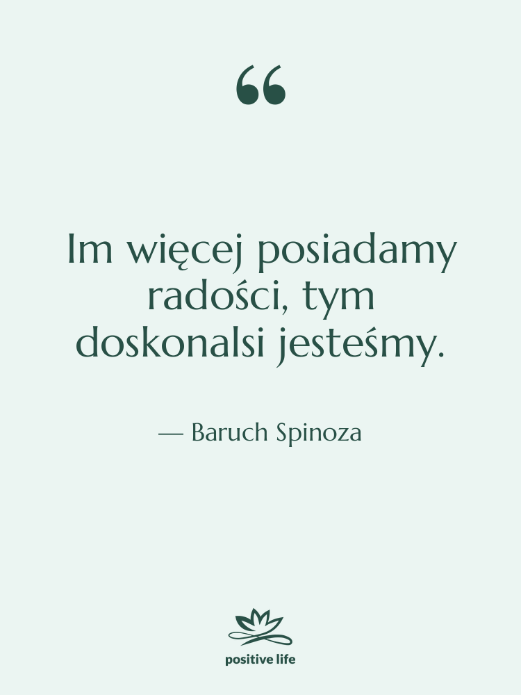 Cytat: Baruch Spinoza - Im więcej posiadamy radości, tym…