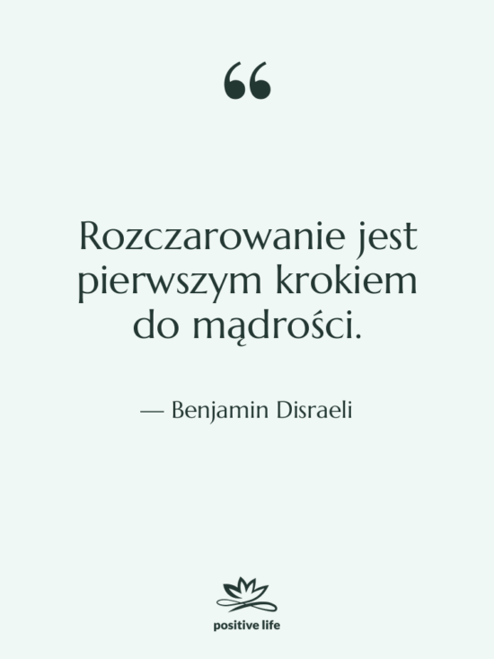 Cytat: Benjamin Disraeli - Rozczarowanie jest pierwszym krokiem do…