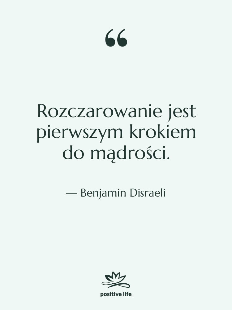 Cytat: Benjamin Disraeli - Rozczarowanie jest pierwszym krokiem do…