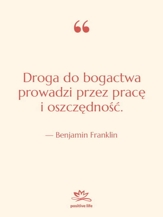 Cytat: Benjamin Franklin - Droga do bogactwa prowadzi przez…