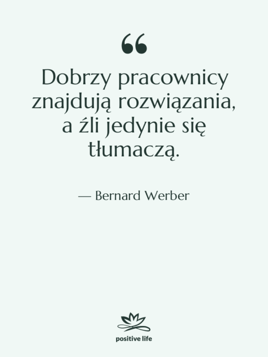 Cytat: Bernard Werber - Dobrzy pracownicy znajdują rozwiązania, a…
