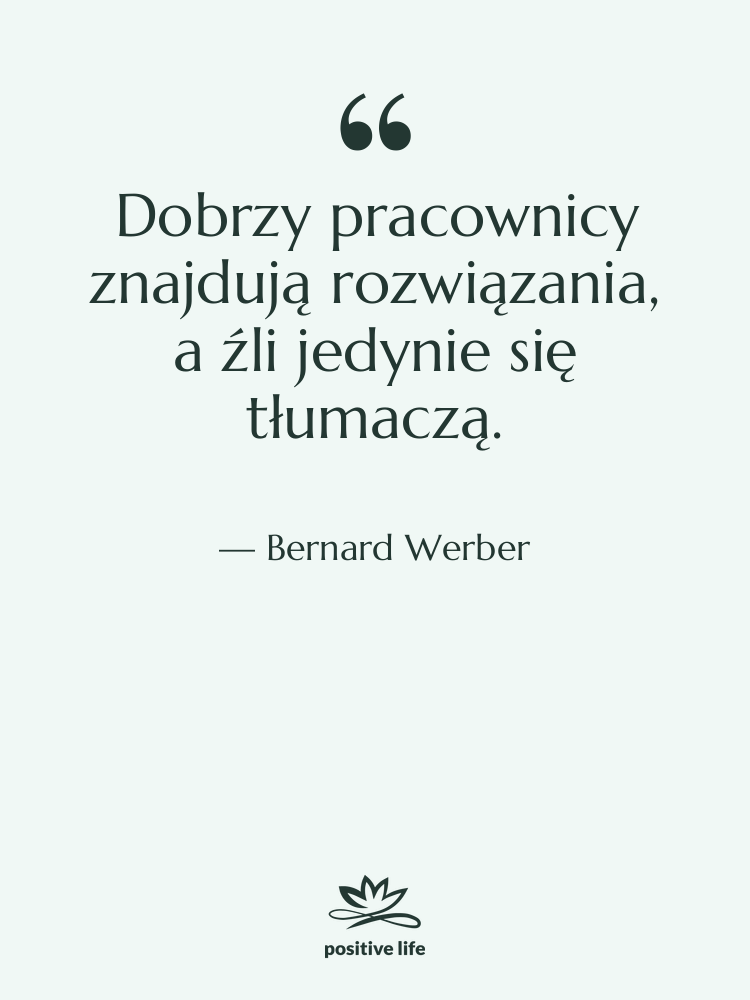 Cytat: Bernard Werber - Dobrzy pracownicy znajdują rozwiązania, a…