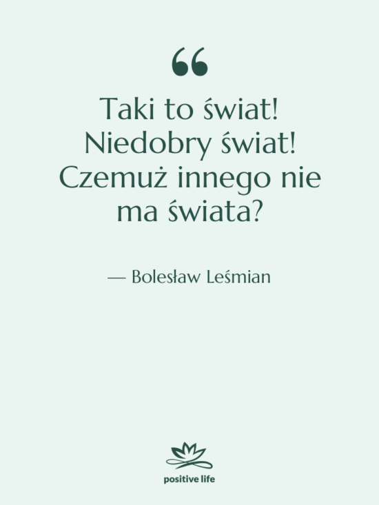 Cytat: Bolesław Leśmian - Taki to świat! Niedobry świat!…