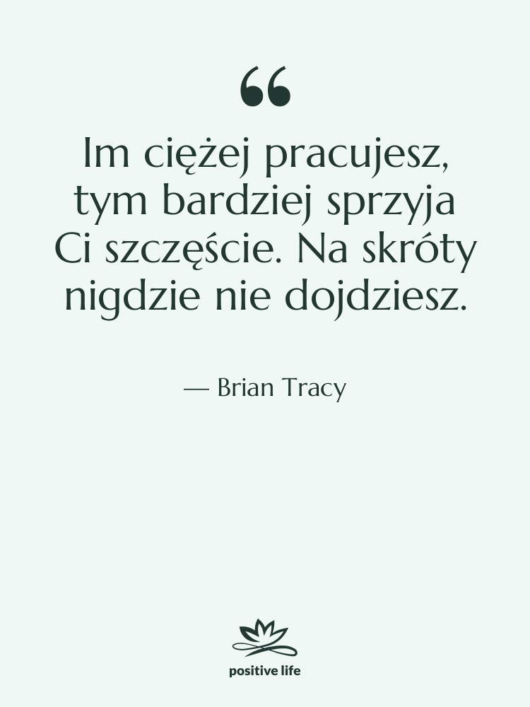 Cytat: Brian Tracy - Im ciężej pracujesz, tym bardziej…