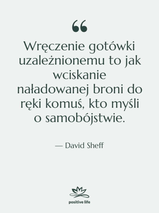 Cytat: David Sheff - Wręczenie gotówki uzależnionemu to jak…