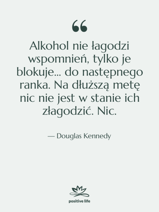 Cytat: Douglas Kennedy - Alkohol nie łagodzi wspomnień, tylko…