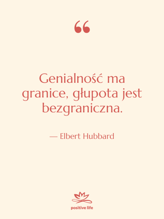 Cytat: Elbert Hubbard - Genialność ma granice, głupota jest…