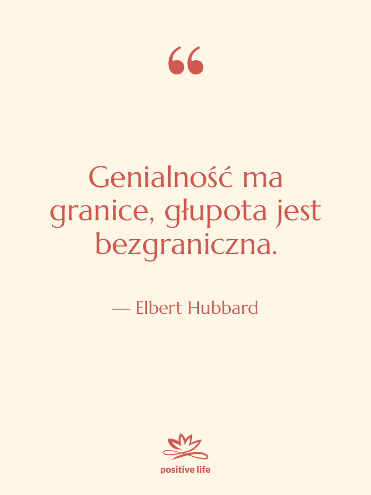 Cytat: Elbert Hubbard - Genialność ma granice, głupota jest…