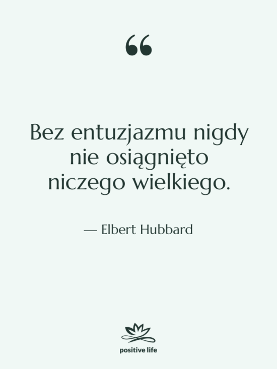 Cytat: Elbert Hubbard - Bez entuzjazmu nigdy nie osiągnięto…