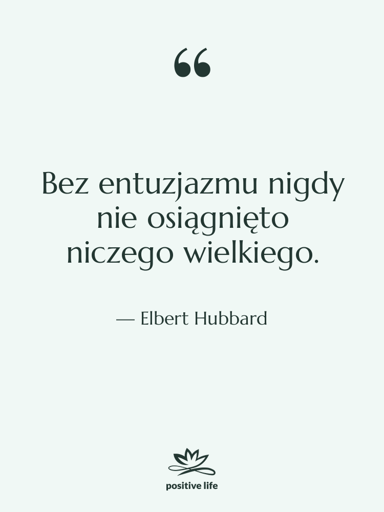 Cytat: Elbert Hubbard - Bez entuzjazmu nigdy nie osiągnięto…