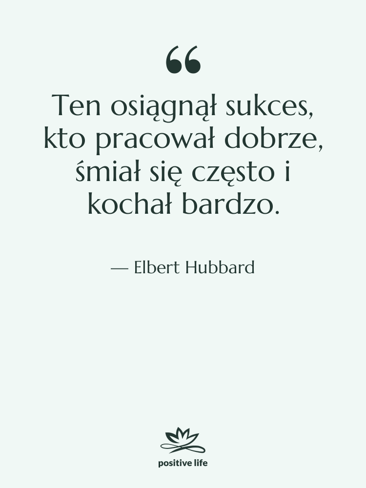 Cytat: Elbert Hubbard - Ten osiągnął sukces, kto pracował…