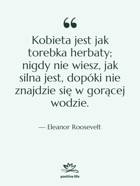 Cytat: Eleanor Roosevelt - Kobieta jest jak torebka herbaty;…