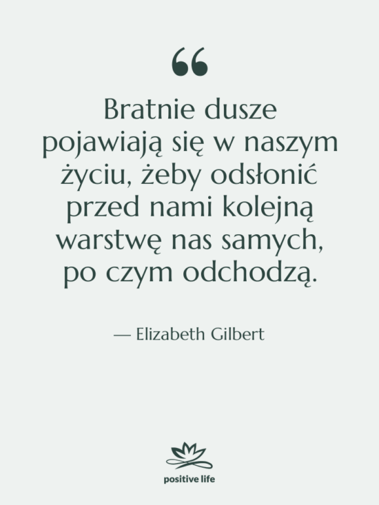 Cytat: Elizabeth Gilbert - Bratnie dusze pojawiają się w…