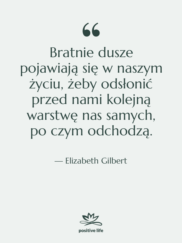 Cytat: Elizabeth Gilbert - Bratnie dusze pojawiają się w…