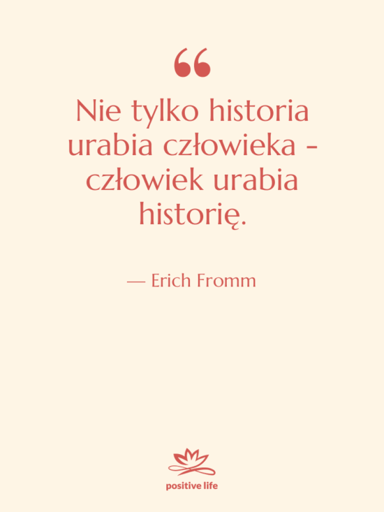 Cytat: Erich Fromm - Nie tylko historia urabia człowieka…