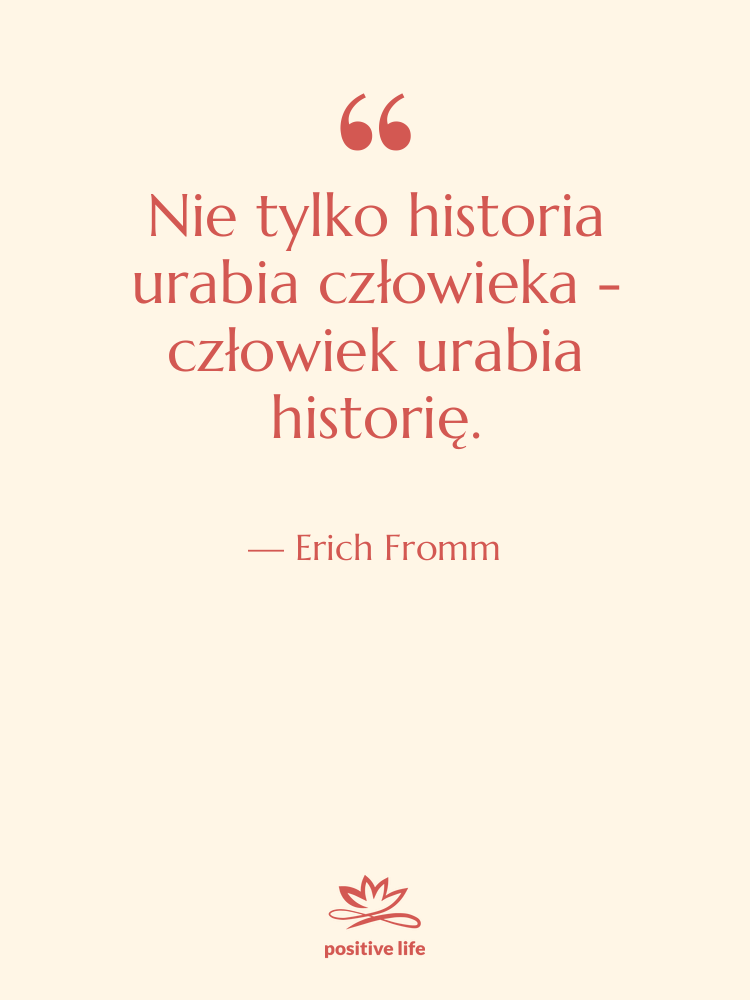 Cytat: Erich Fromm - Nie tylko historia urabia człowieka…