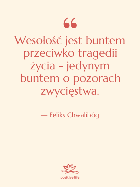 Cytat: Feliks Chwalibóg - Wesołość jest buntem przeciwko tragedii…