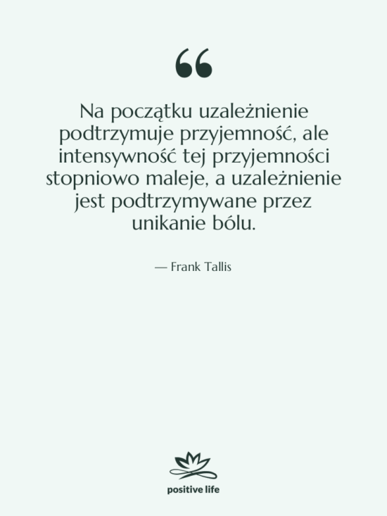 Cytat: Frank Tallis - Na początku uzależnienie podtrzymuje przyjemność,…