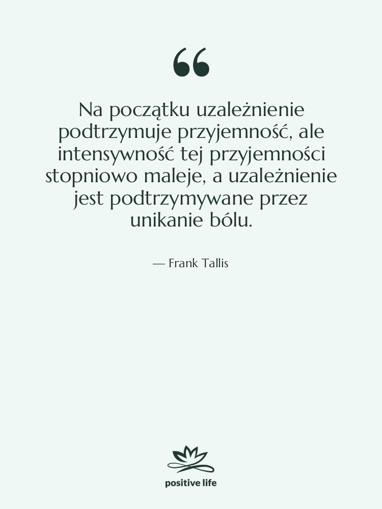 Cytat: Frank Tallis - Na początku uzależnienie podtrzymuje przyjemność,…