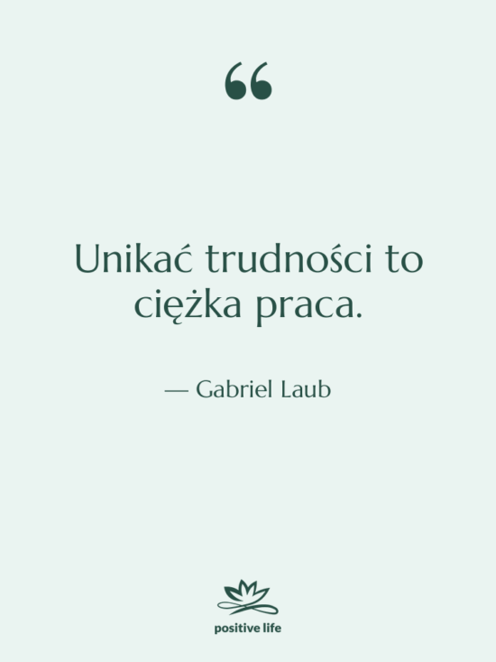 Cytat: Gabriel Laub - Unikać trudności to ciężka praca.